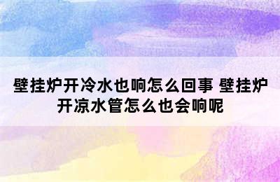 壁挂炉开冷水也响怎么回事 壁挂炉开凉水管怎么也会响呢